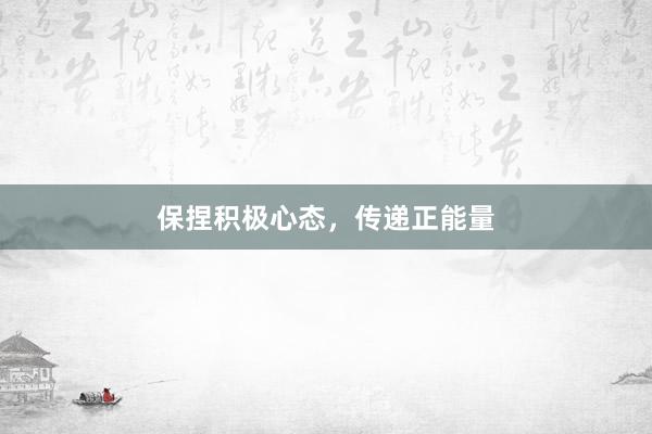 保捏积极心态，传递正能量