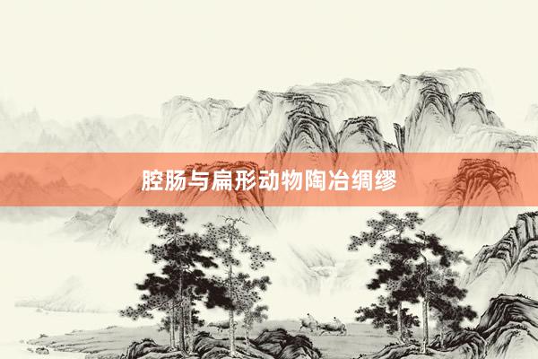 腔肠与扁形动物陶冶绸缪
